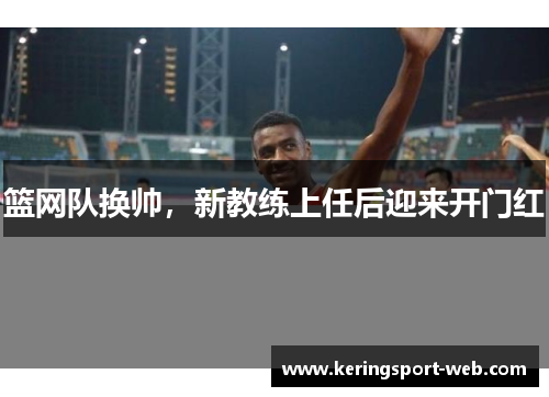 篮网队换帅，新教练上任后迎来开门红