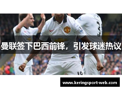 曼联签下巴西前锋，引发球迷热议