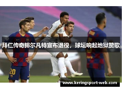 拜仁传奇腓尔凡特宣布退役，球坛响起地狱赞歌