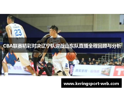 CBA联赛精彩对决辽宁队迎战山东队直播全程回顾与分析