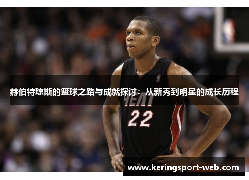 赫伯特琼斯的篮球之路与成就探讨：从新秀到明星的成长历程