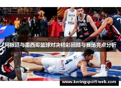 阿根廷与墨西哥篮球对决精彩回顾与赛场亮点分析
